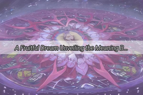 A Fruitful Dream Unveiling the Meaning Behind My Sons Juicy Fantasy